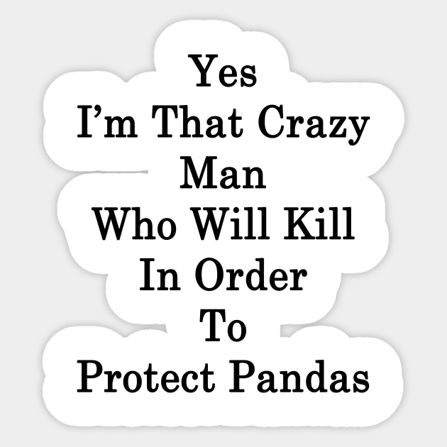 Yes I'm That Crazy Man Who Will Kill In Order To Protect Pandas Sticker by supernova23